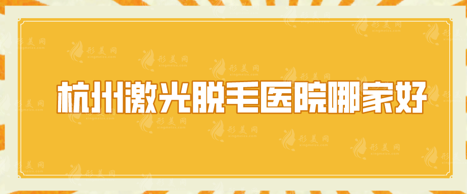 杭州激光脫毛醫(yī)院哪家好？盤點5家實力醫(yī)院，一起來看看吧