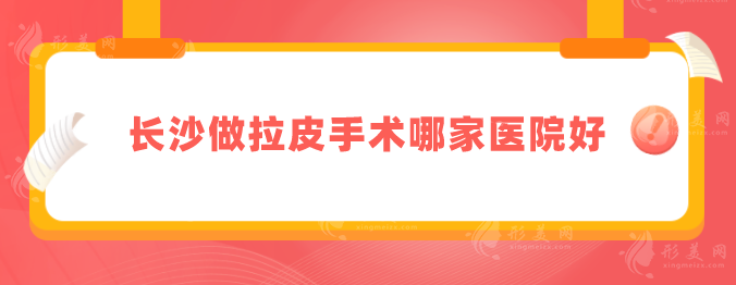長沙做拉皮手術(shù)哪家醫(yī)院好？5家正規(guī)整形醫(yī)美盤點！