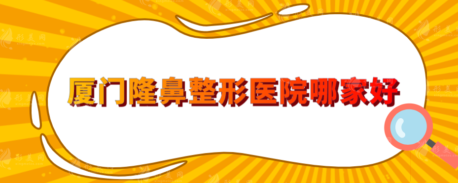 廈門隆鼻整形醫(yī)院哪家好？廈大附一、海峽、婦幼保健院等上榜
