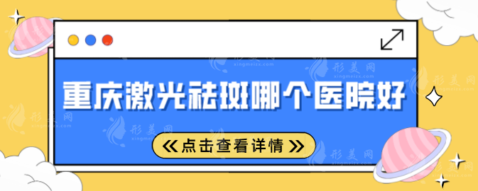 重慶激光祛斑哪個醫(yī)院好？上榜口碑技術一一對比，速來圍觀
