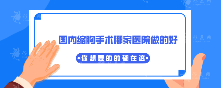 國內縮胸手術哪家醫(yī)院做的好？匯總10家正規(guī)醫(yī)院，醫(yī)院詳情一覽