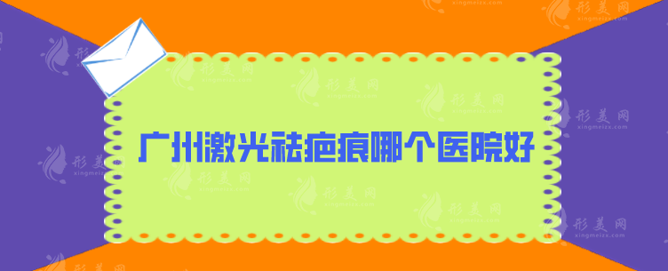 廣州激光祛疤痕哪個(gè)醫(yī)院好？2024排名重磅發(fā)布，速來(lái)圍觀