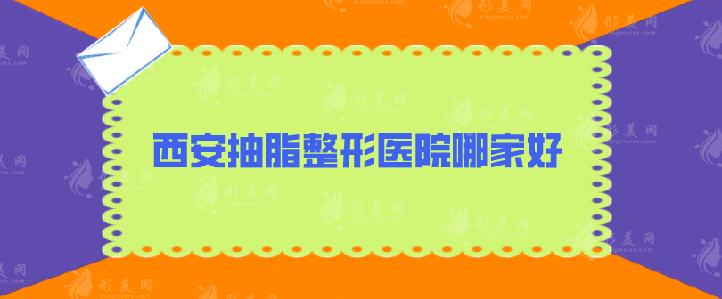 西安抽脂整形醫(yī)院哪家好？米蘭柏羽、美萊、葉子等五家并駕齊驅(qū)