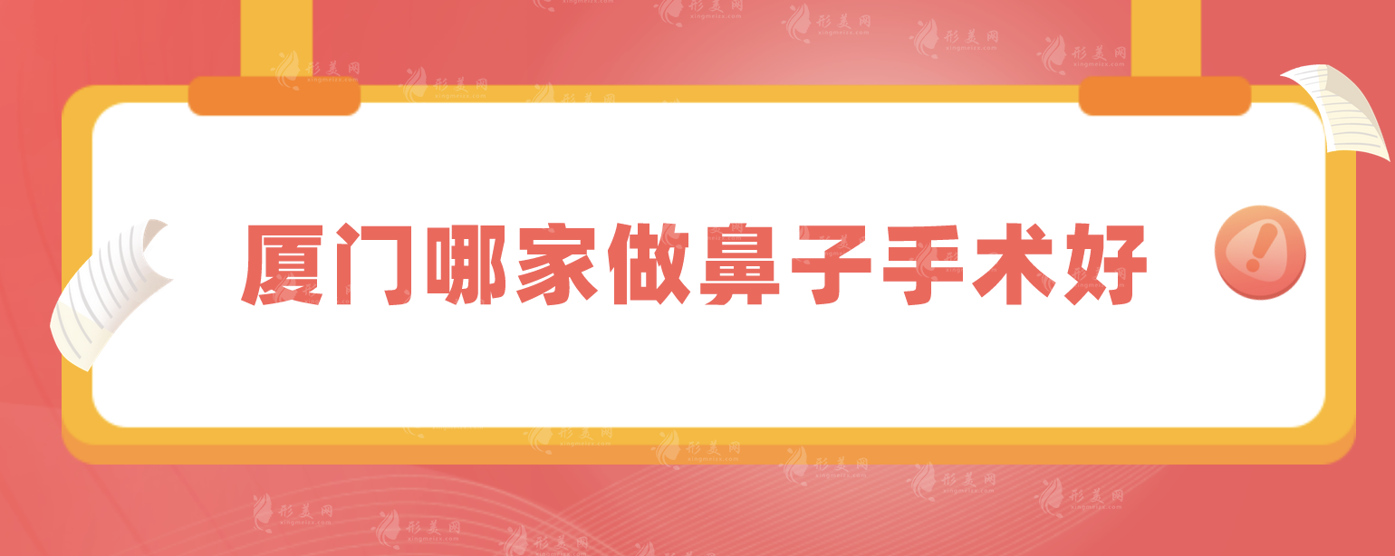 廈門哪家做鼻子手術(shù)好?臉博士、婦幼保健院、廈大附一等上榜~