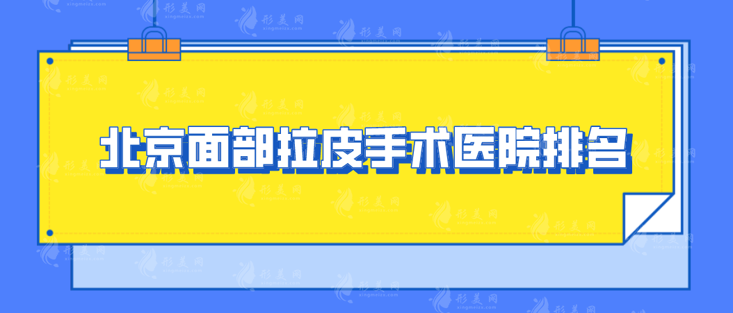 北京面部拉皮手術(shù)醫(yī)院排名，上榜這5家口碑不錯(cuò)，親測(cè)好評(píng)！