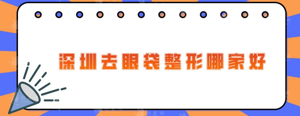 深圳去眼袋整形哪家好？藝星、非凡、美萊等品質(zhì)出眾
