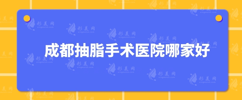 成都抽脂手術(shù)醫(yī)院哪家好？悅好、華西醫(yī)院、銅雀臺等5家實力上榜！