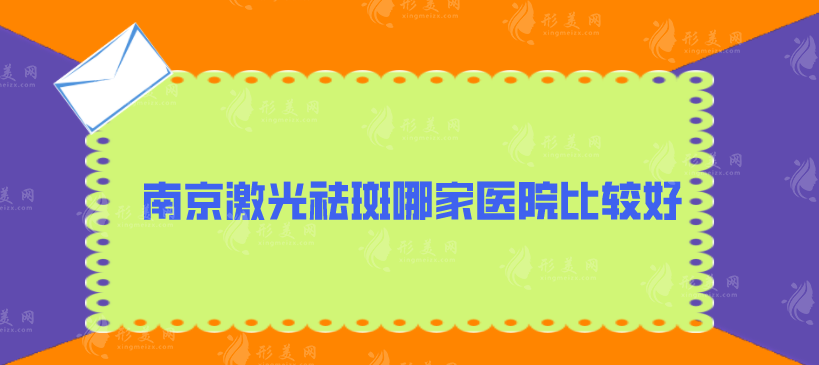 南京激光祛斑哪家醫(yī)院比較好？省人民醫(yī)院、鼓樓醫(yī)院等上榜