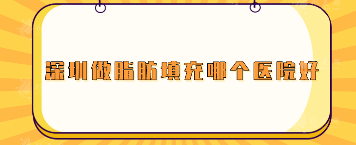 深圳做脂肪填充哪個醫(yī)院好？富華、陽光、美萊等頗受好評
