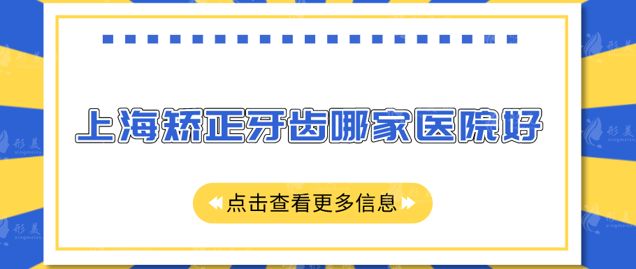 上海矯正牙齒哪家醫(yī)院好？圣貝、美奧、上海九院等上榜