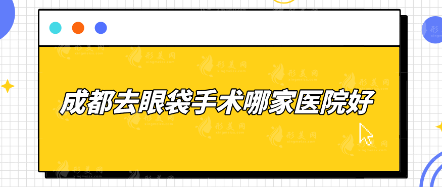 成都去眼袋手術(shù)哪家醫(yī)院好？潤美玉之光、米蘭柏羽等5家人氣較高