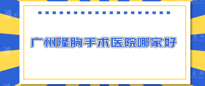 廣州隆胸手術(shù)醫(yī)院哪家好？綜合排名、口碑評價一網(wǎng)打盡