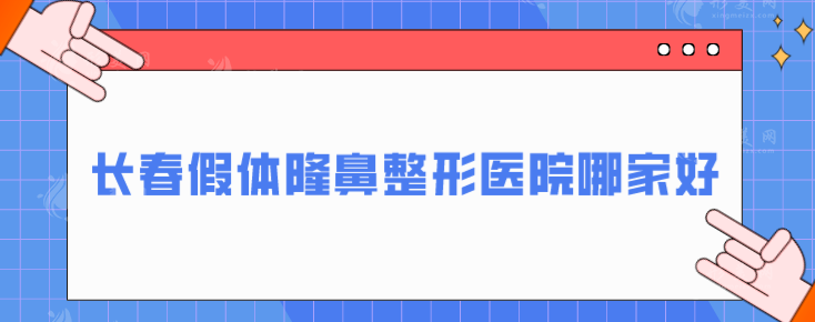 長春假體隆鼻整形醫(yī)院哪家好？五家正規(guī)整形醫(yī)院在線一覽