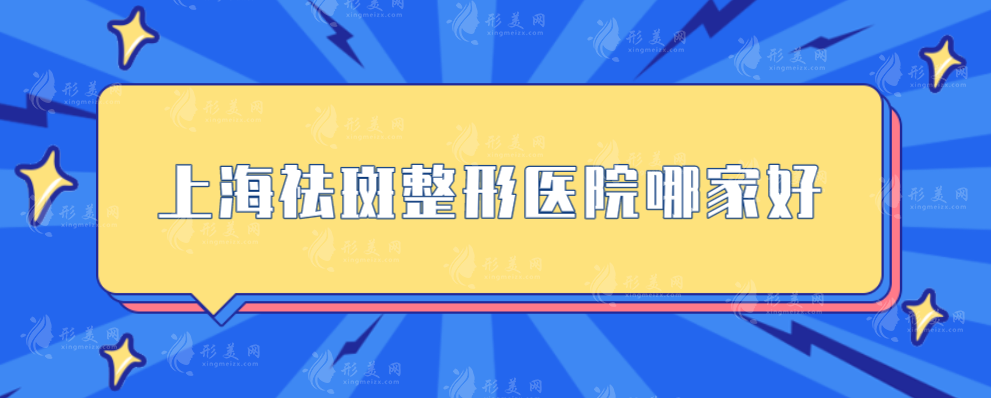 上海祛斑整形醫(yī)院哪家好？玫瑰、華美、聯(lián)合麗格等都可閉眼入！