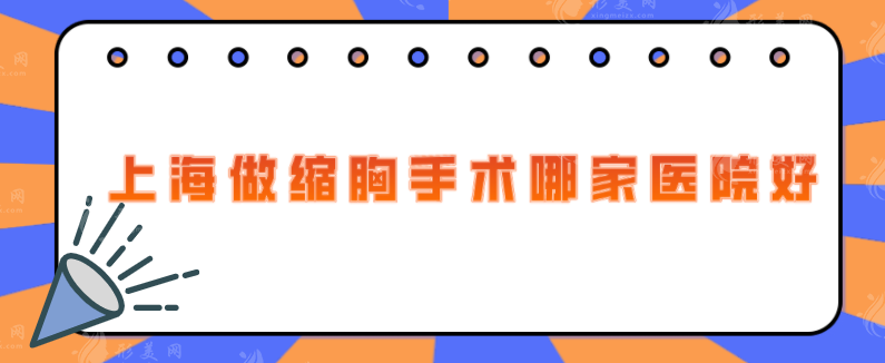 上海做縮胸手術(shù)哪家醫(yī)院好？5家正規(guī)實(shí)力醫(yī)院分享，一起來看看