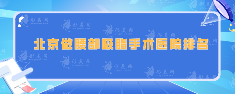 北京做腰部吸脂手術(shù)醫(yī)院排名，五家口碑實力出圈醫(yī)院一覽