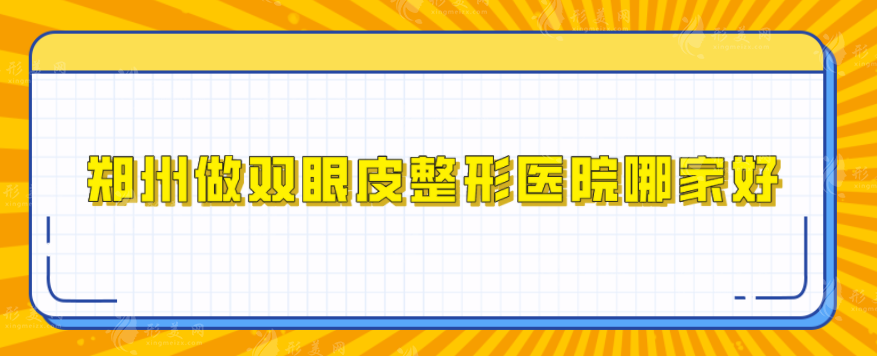 鄭州做雙眼皮整形醫(yī)院哪家好？匯總5家介紹，當?shù)厝肆λ]實力派