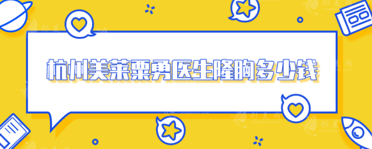 杭州美萊粟勇醫(yī)生隆胸多少錢(qián)？資料履歷、案例分享、價(jià)格預(yù)覽！