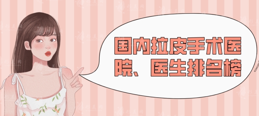 2024拉皮手術(shù)價(jià)格一覽表（含國內(nèi)拉皮手術(shù)醫(yī)院/醫(yī)生排名前十榜單）