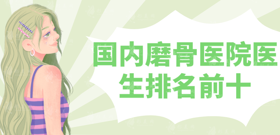 國內(nèi)磨骨醫(yī)院醫(yī)生排名前十，包括磨骨價格搶先看