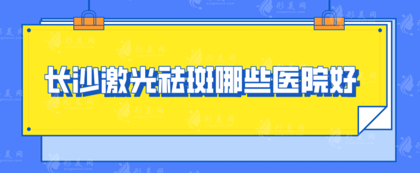 長沙激光祛斑哪些醫(yī)院好？雅美、梵童、藝星等均上榜~