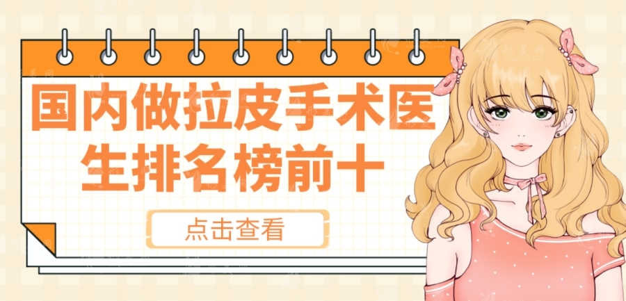 國內(nèi)做拉皮手術(shù)的醫(yī)生排名前十，楊大平，袁強(qiáng)，王志軍等詳細(xì)介紹