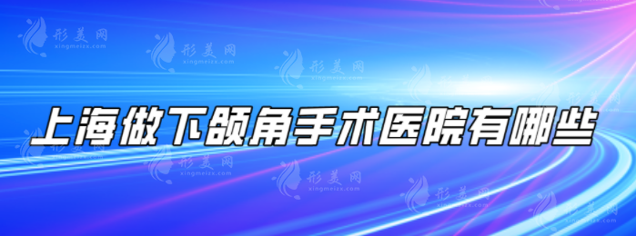 上海做下頜角手術(shù)醫(yī)院有哪些？上榜五家實(shí)力口碑都有保障