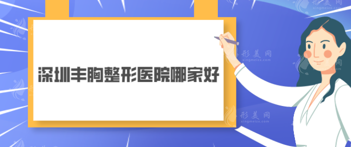 深圳豐胸整形醫(yī)院哪家好？五家正規(guī)醫(yī)院名單在線分享~