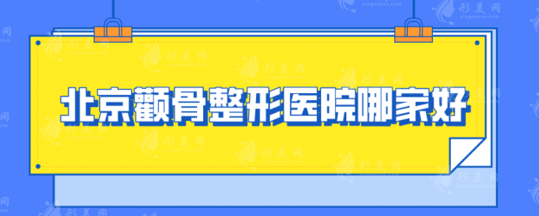 北京顴骨整形醫(yī)院哪家好？排名榜top5機(jī)構(gòu)匯總，當(dāng)?shù)厝肆λ]