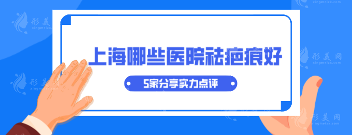 上海哪些醫(yī)院祛疤痕好？5家分享實力點評，當(dāng)?shù)厝肆λ]