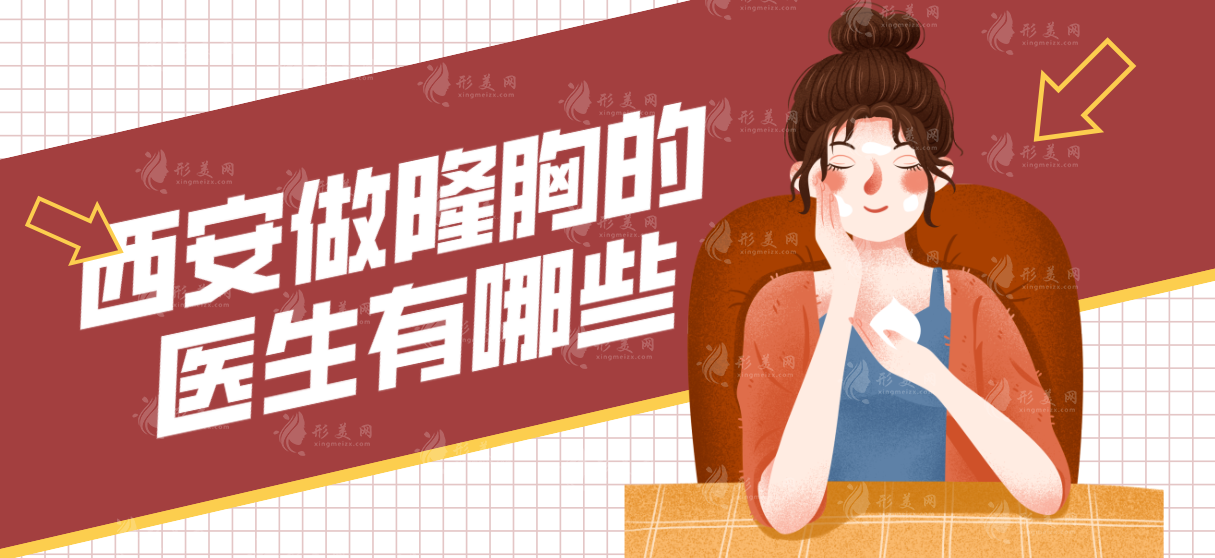 西安做隆胸的醫(yī)生有哪些？盤(pán)點(diǎn)西安隆胸排名前十的醫(yī)生
