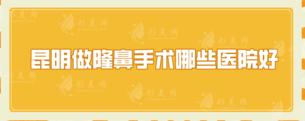 昆明做隆鼻手術(shù)哪些醫(yī)院好？口碑信息分享，網(wǎng)友力薦~