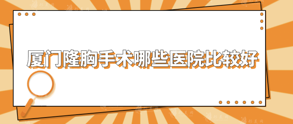 廈門隆胸手術哪些醫(yī)院比較好？5家人氣口碑醫(yī)院在線分享