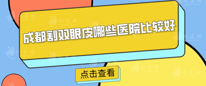 成都割雙眼皮哪些醫(yī)院比較好？華西醫(yī)院、友誼、軍大等實力對比