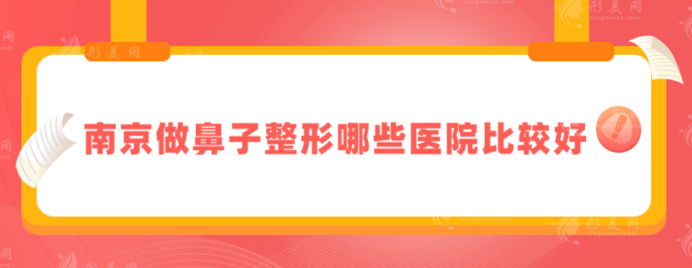 南京做鼻子整形哪些醫(yī)院比較好？榜單五強匯總，值得收藏