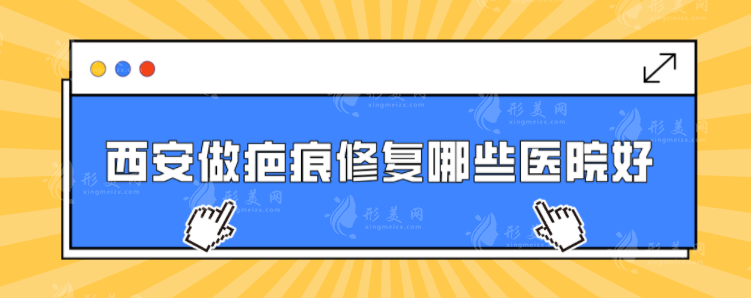 西安做疤痕修復(fù)哪些醫(yī)院好？公布五家好評(píng)醫(yī)院，詳情介紹
