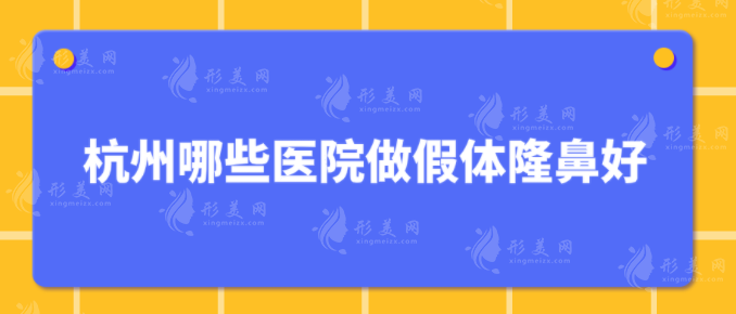杭州哪些醫(yī)院做假體隆鼻好?5家都是本地知名度高醫(yī)院 杭州哪些醫(yī)院做假體隆鼻好?5家都是本地知名度高醫(yī)院