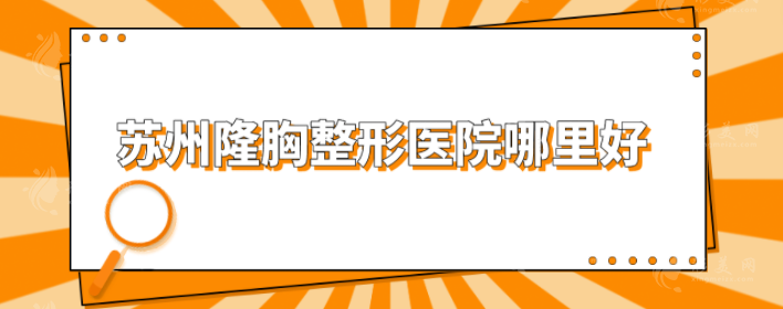蘇州隆胸整形醫(yī)院哪里好？市立醫(yī)院、維多利亞等5家好評(píng)上榜