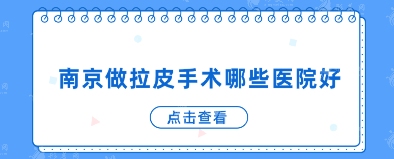 南京做拉皮手術(shù)哪些醫(yī)院好？上榜醫(yī)院均獲得當(dāng)?shù)厝撕迷u