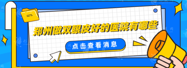 鄭州做雙眼皮好的醫(yī)院有哪些？盤點(diǎn)5家口碑醫(yī)院，附詳細(xì)醫(yī)院資料