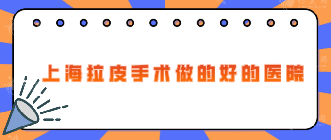 上海拉皮手術(shù)做的好的醫(yī)院，5家實力派醫(yī)院在線為您介紹