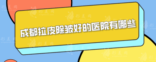 成都拉皮除皺好的醫(yī)院有哪些？盤點5家技術(shù)過硬醫(yī)院名單