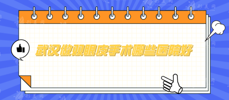武漢做雙眼皮手術哪些醫(yī)院好？上榜幾家醫(yī)院實力不俗