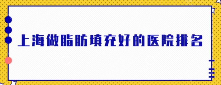 上海做脂肪填充好的醫(yī)院排名，人氣口碑醫(yī)院介紹，實(shí)力出眾