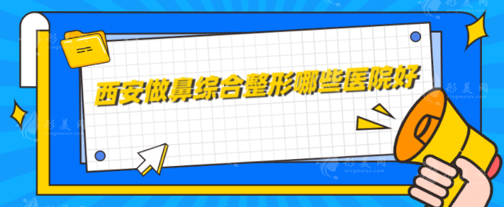 西安做鼻綜合整形哪些醫(yī)院好？西京醫(yī)院、畫美、藝星等詳情分享