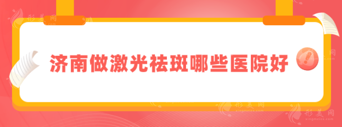 濟南做激光祛斑哪些醫(yī)院好？人氣醫(yī)院詳情在線介紹，口碑爆棚