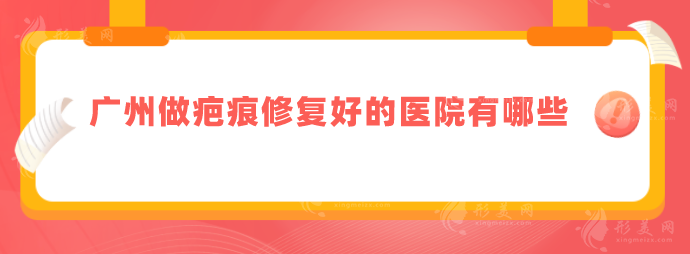 廣州做疤痕修復(fù)好的醫(yī)院有哪些？匯總口碑TOP5，詳情一覽