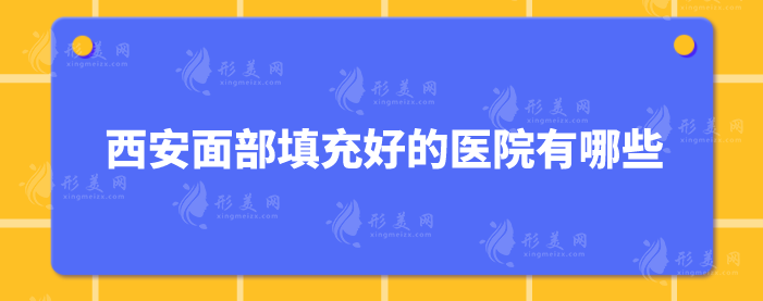 西安面部填充好的醫(yī)院有哪些？5家實力派醫(yī)院詳情介紹