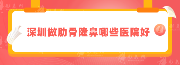 深圳做肋骨隆鼻哪些醫(yī)院好？匯總5家口碑技術(shù)好的醫(yī)院