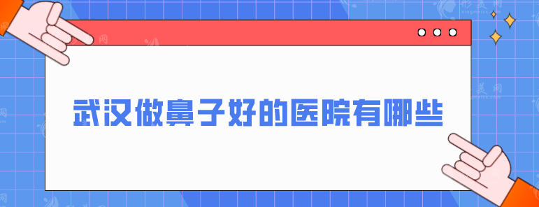 武漢做鼻子好的醫(yī)院有哪些？藝星、美萊、美基元等實(shí)力藏不住